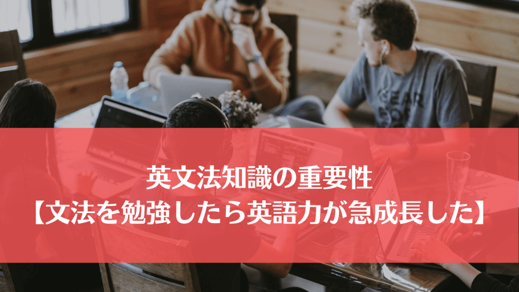 英文法の重要性【文法を勉強したら英語力が急成長しました】