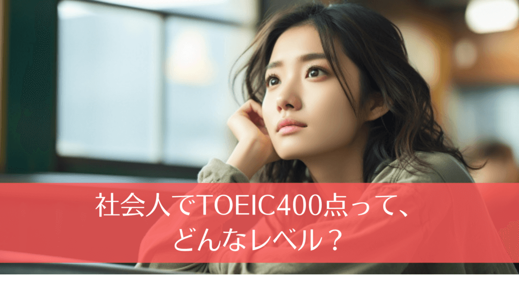 社会人でTOEIC400点って、どんなレベル？