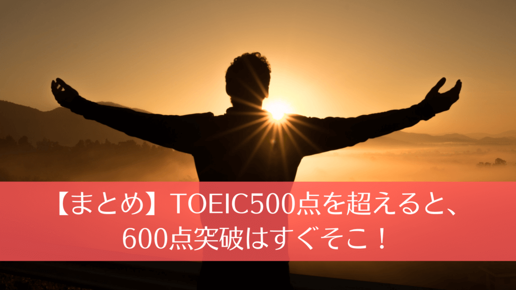 【まとめ】TOEIC500点を超えると、600点突破はすぐそこ！