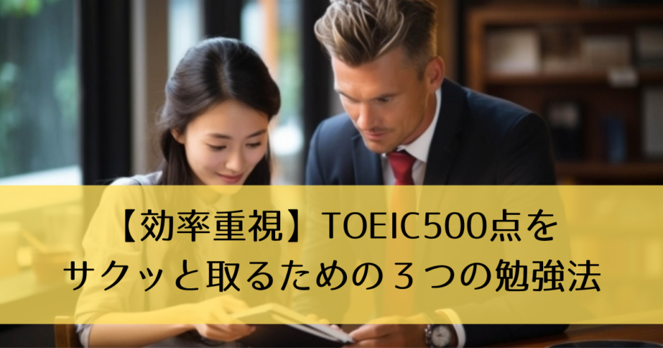 【効率重視】TOEIC500点をサクッと取るための３つの勉強法