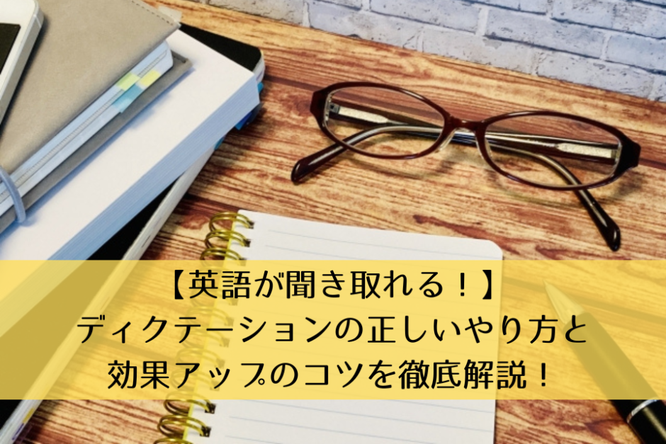 【英語が聞き取れる！】ディクテーションの正しいやり方と効果アップのコツを徹底解説！