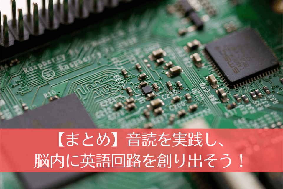 【まとめ】音読を実践し、脳内に英語回路を創り出そう！