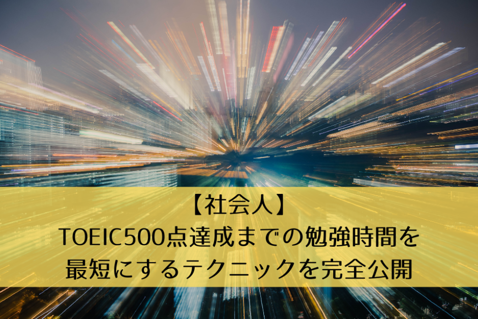 【社会人】TOEIC500点達成までの勉強時間を最短にするテクニックを完全公開