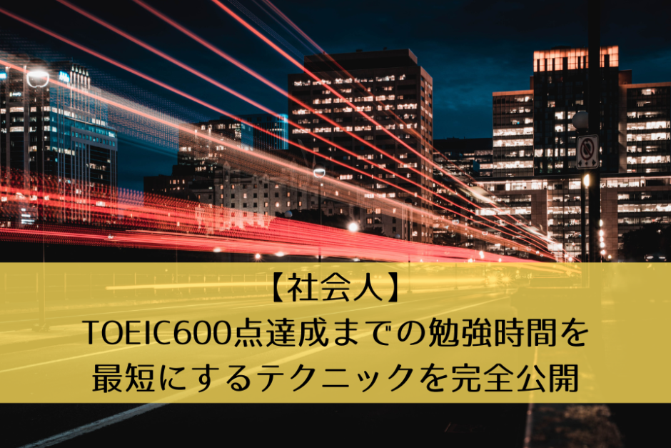 【社会人】TOEIC600点達成までの勉強時間を最短にするテクニックを完全公開