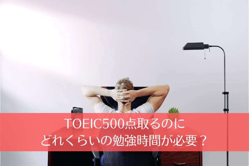 TOEIC500点取るのにどれくらいの勉強時間が必要？