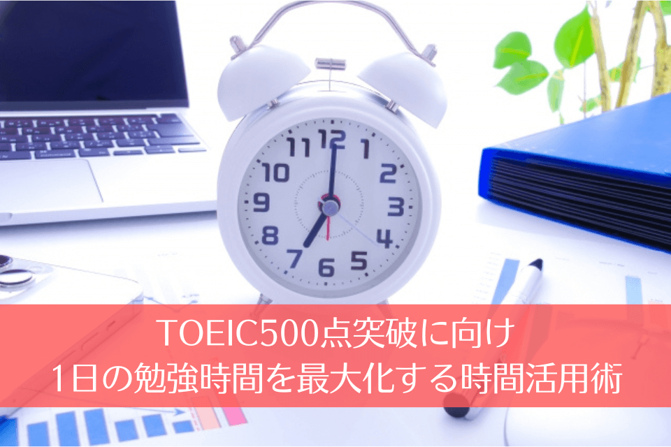 TOEIC500点突破に向け、1日の勉強時間を最大化する時間活用術