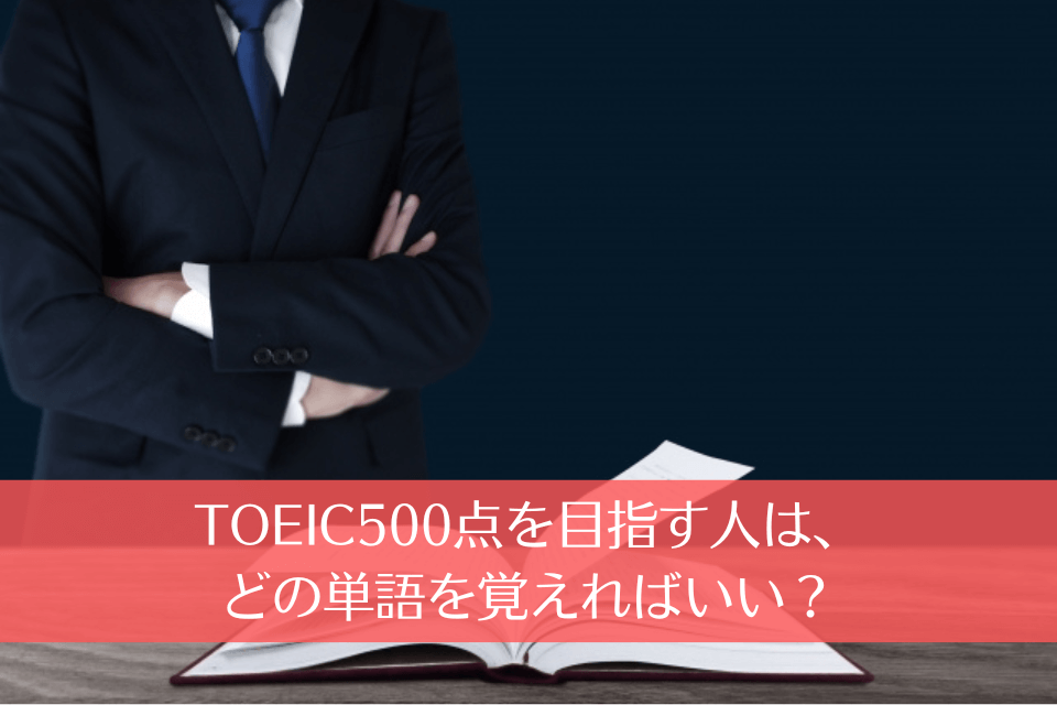 TOEIC500点を目指す人は、どの単語を覚えればいい？