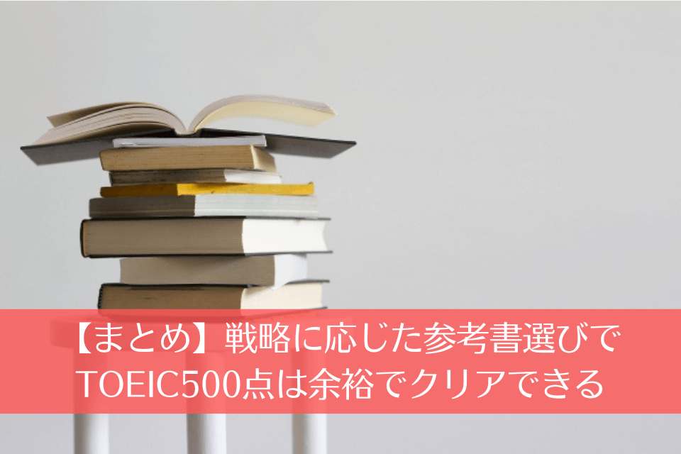 【まとめ】戦略に応じた参考書選びでTOEIC500点は余裕でクリアできる