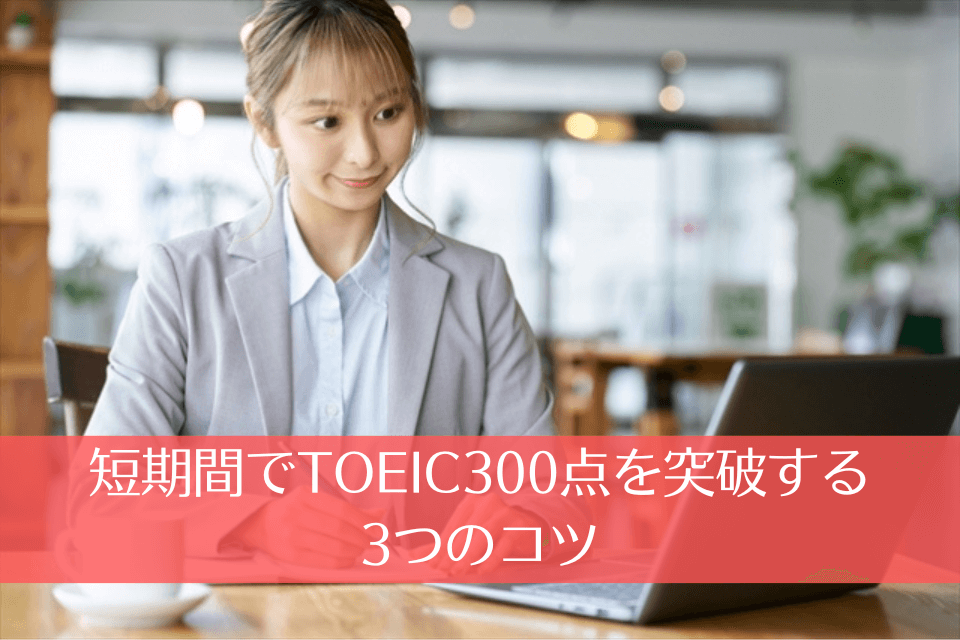 短期間でTOEIC300点を突破する3つのコツ