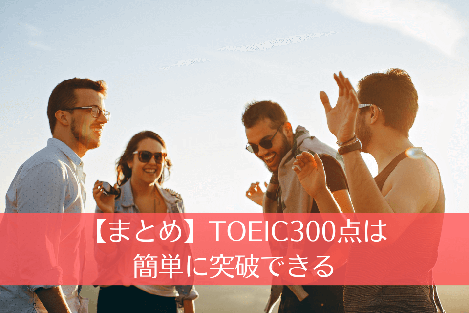 【まとめ】TOEIC300点は簡単に突破できる