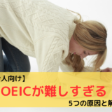 【社会人向け】「TOEICが難しすぎる！」５つの原因と解決策