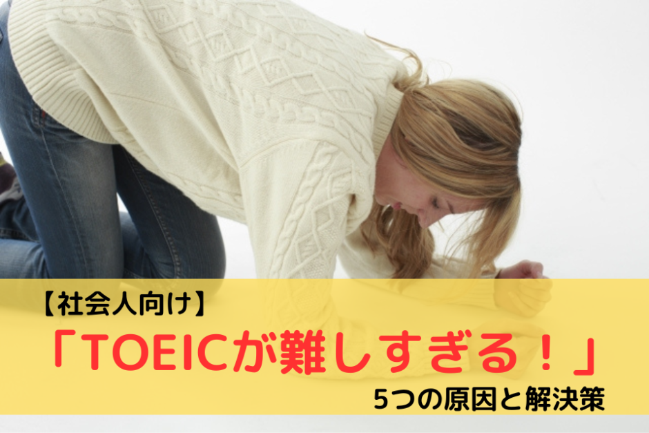 【社会人向け】「TOEICが難しすぎる！」５つの原因と解決策