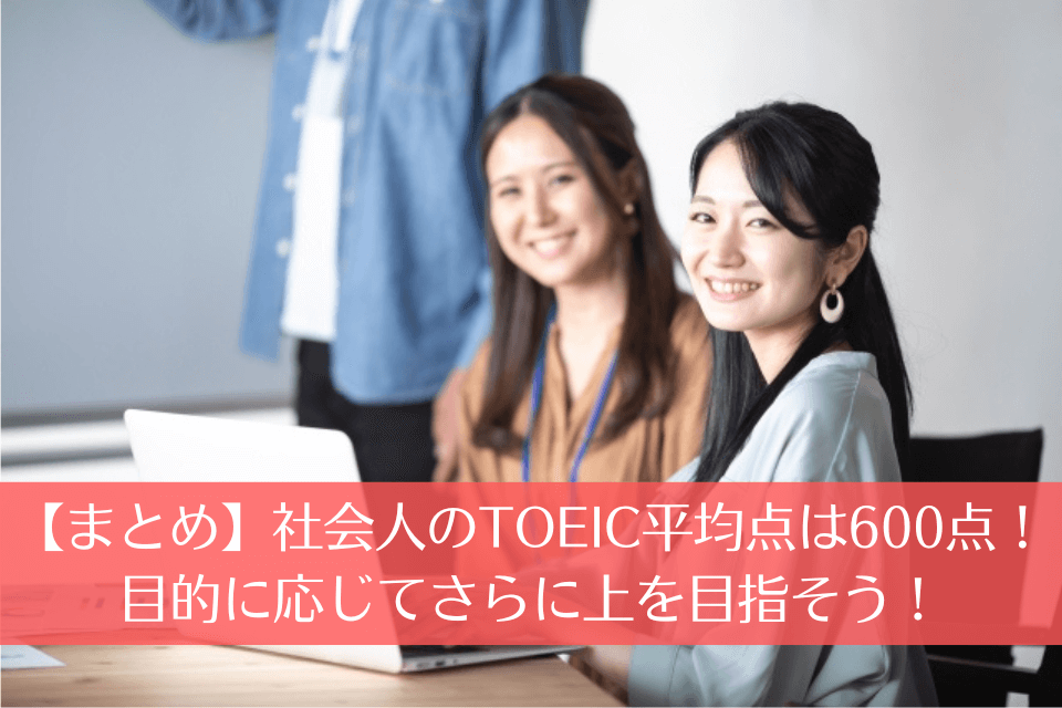 【まとめ】社会人のTOEIC平均点は600点！目的に応じてさらに上を目指そう！