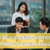 ビジネスレベルの英語力はTOEIC何点？現場で即戦力になれる英語上達法も公開！