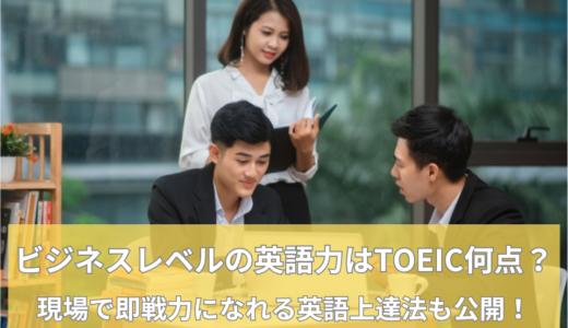 ビジネスレベルの英語力はTOEIC何点？現場で即戦力になれる英語上達法も公開！