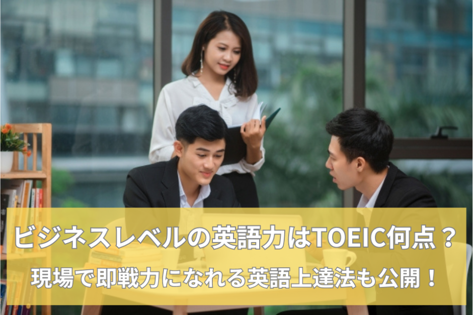 ビジネスレベルの英語力はTOEIC何点？現場で即戦力になれる英語上達法も公開！