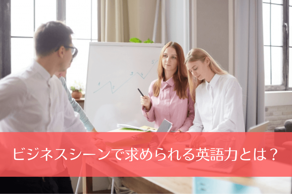 ビジネスシーンで求められる英語力とは？