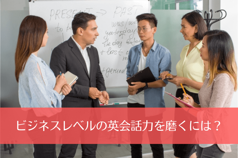 ビジネスレベルの英会話力を磨くには？