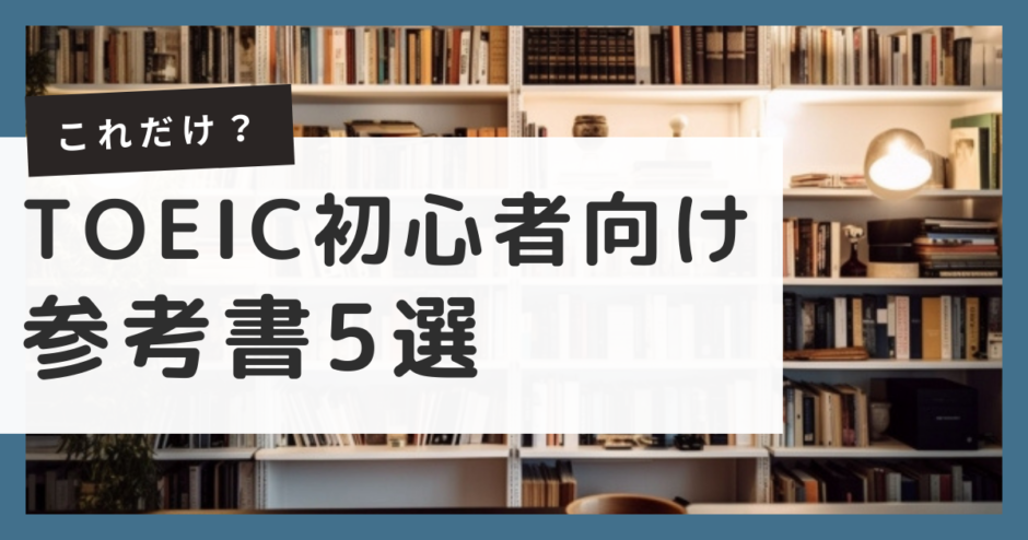 【これだけ？】TOEIC初心者が買うべき参考書５冊を厳選！【完全版】