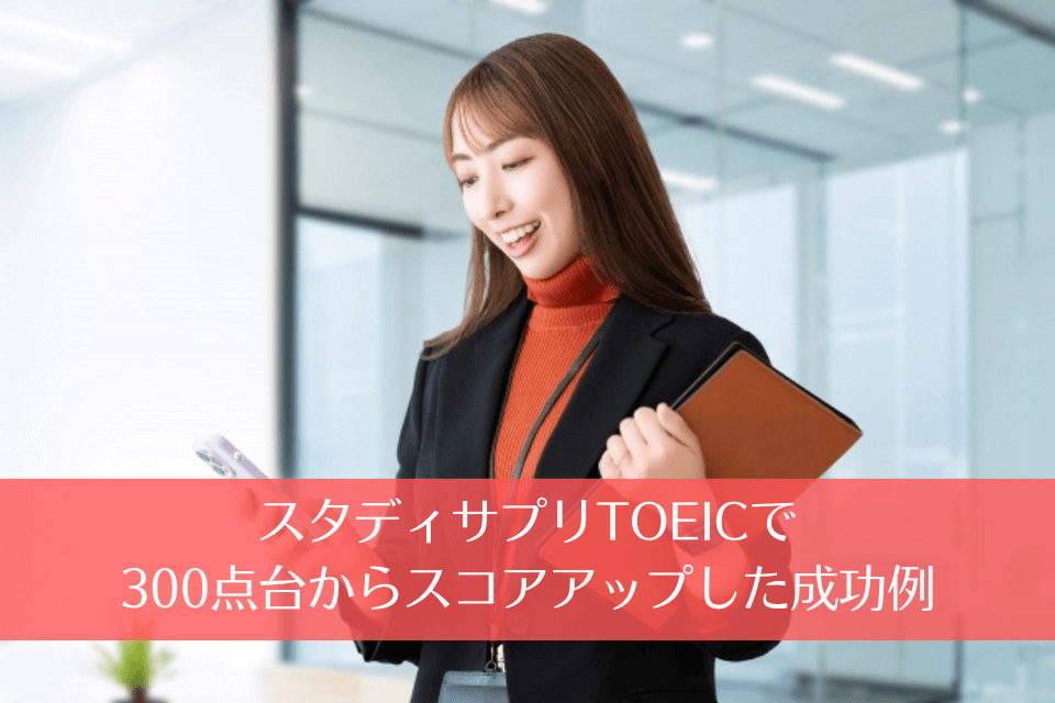 スタディサプリTOEICで300点台からスコアアップした成功例