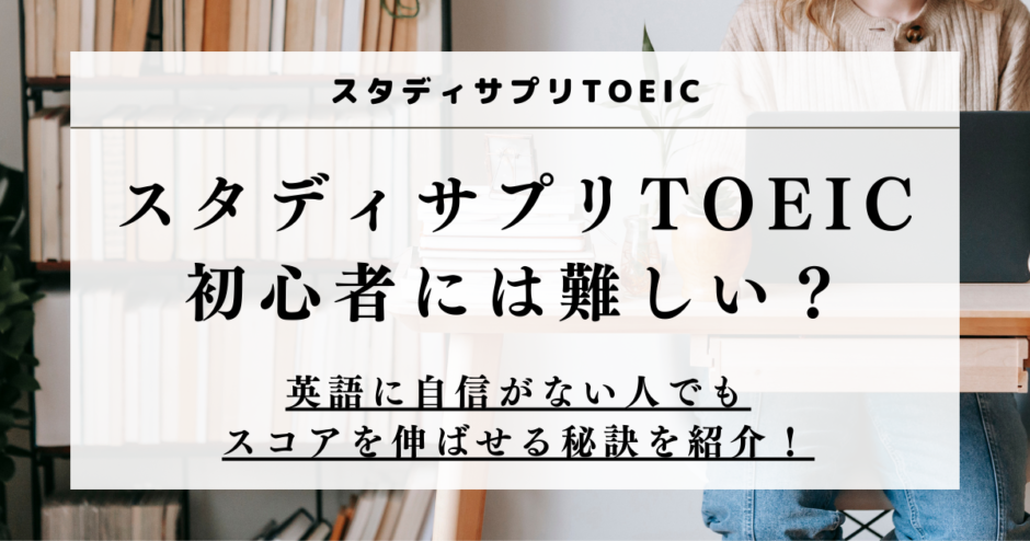 スタディサプリTOEICは難しい？初心者に伝えたい3つの事実