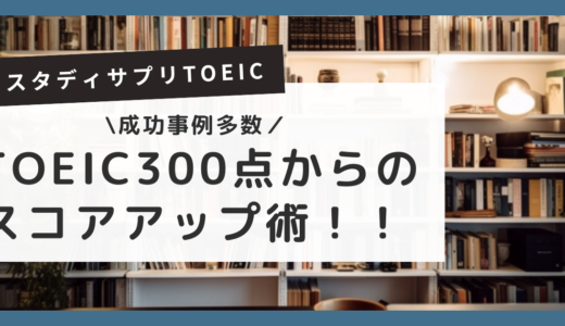 【理由は3つ】TOEIC300でもスタディサプリは効果あり！成功例から見るスコアアップの秘訣